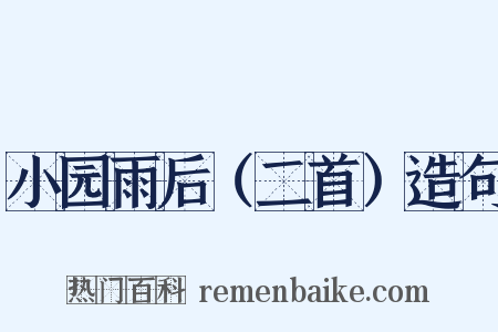 小园雨后（二首）造句是什么意思的图片